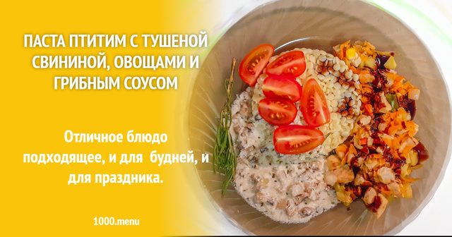 Паста птитим з тушкованою свининою, овочами і грибним соусом