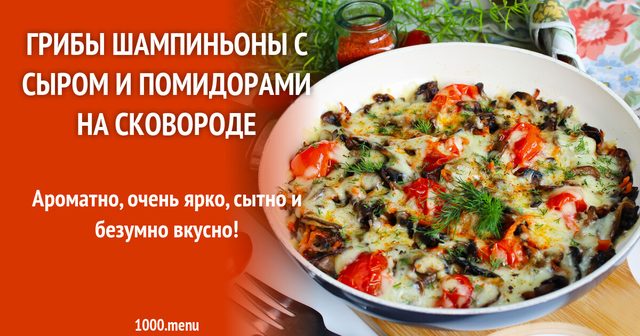 Гриби печериці з сиром і помідорами на сковороді